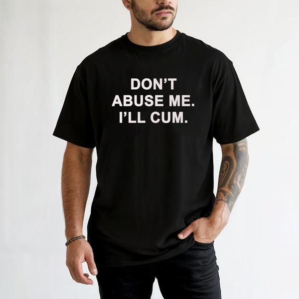 Don't Abuse Me I'll Cum Graphic T-Shirt | Funny Sarcastic Quote Tee | Premium 100% Cotton Apparel | Edgy Adult Humor Gift for